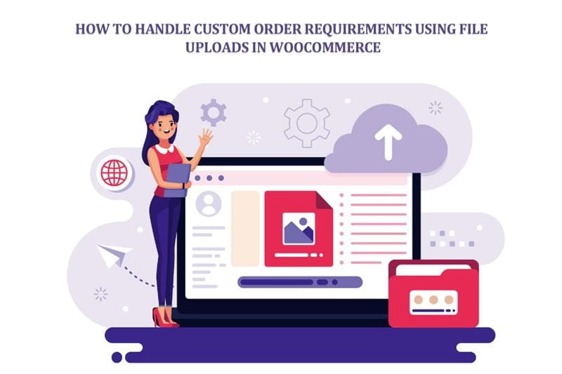 Handle Custom Order Requirements Using File Uploads in WooCommerce